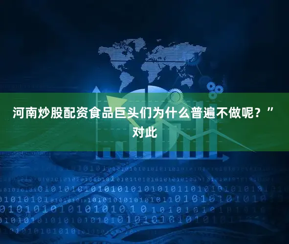 河南炒股配资食品巨头们为什么普遍不做呢？”　　对此