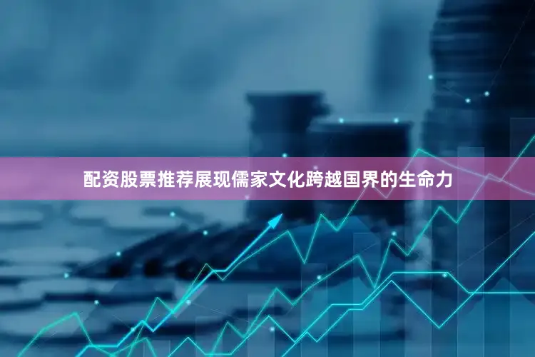 配资股票推荐展现儒家文化跨越国界的生命力