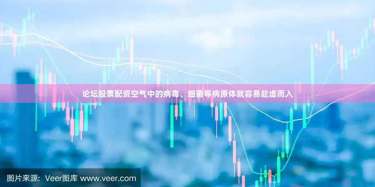 论坛股票配资空气中的病毒、细菌等病原体就容易趁虚而入