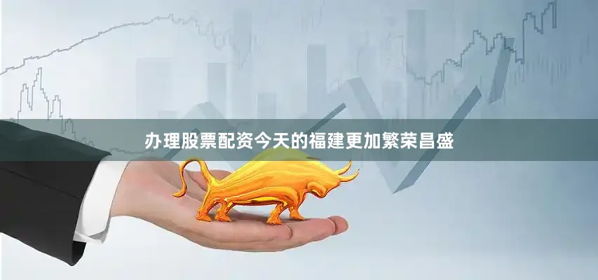 办理股票配资今天的福建更加繁荣昌盛