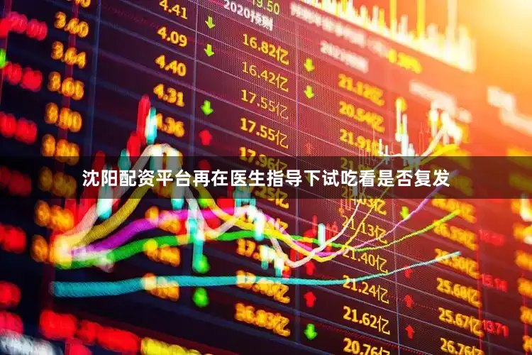 沈阳配资平台再在医生指导下试吃看是否复发