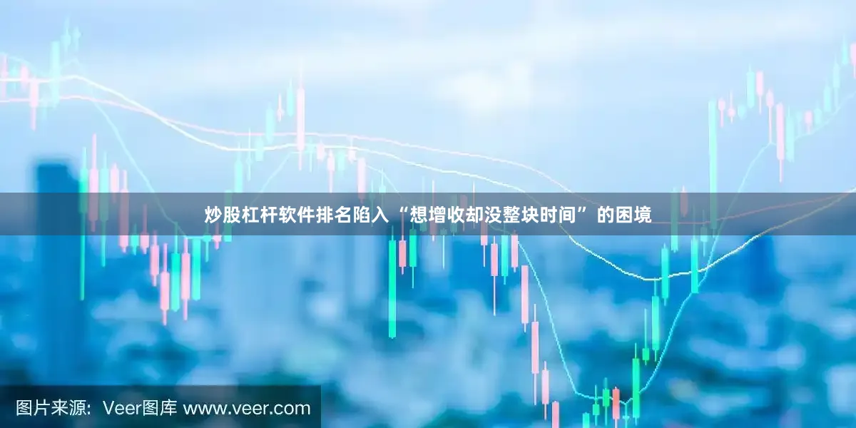 炒股杠杆软件排名陷入 “想增收却没整块时间” 的困境