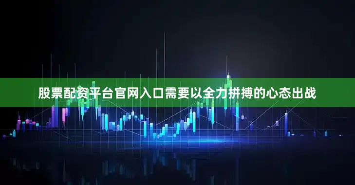 股票配资平台官网入口需要以全力拼搏的心态出战